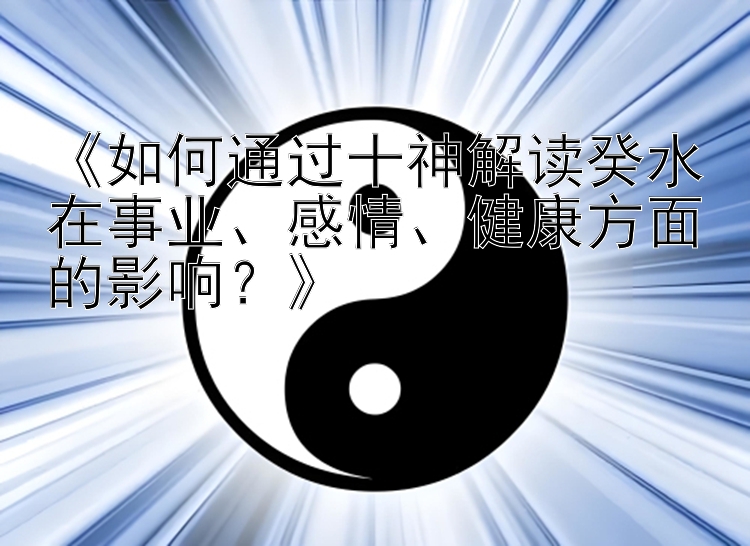 《如何通过十神解读癸水在事业、感情、健康方面的影响？》