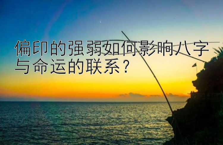 偏印的强弱如何影响八字与命运的联系？