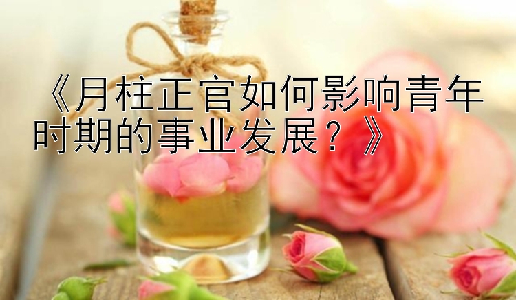 《月柱正官如何影响青年时期的事业发展？》