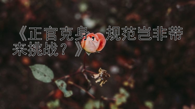 《正官克身，规范岂非带来挑战？》