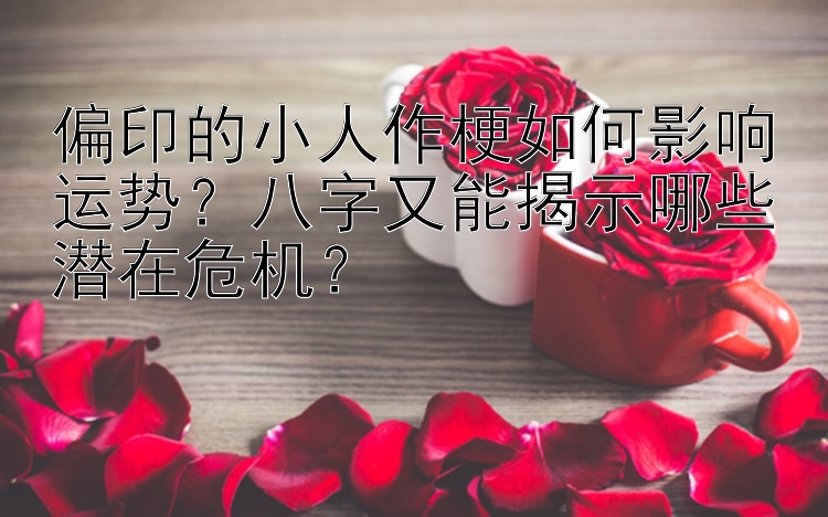 偏印的小人作梗如何影响运势？八字又能揭示哪些潜在危机？